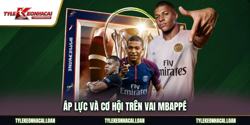 Áp lực và cơ hội trên vai Mbappé