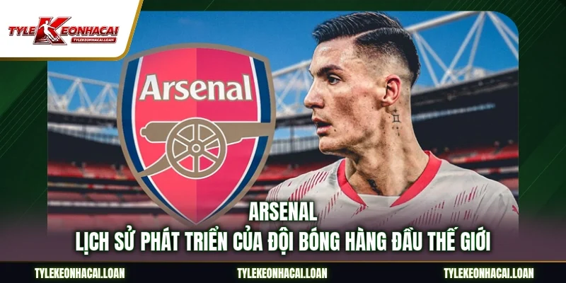 Arsenal - Lịch Sử Phát Triển Của Đội Bóng Hàng Đầu Thế Giới