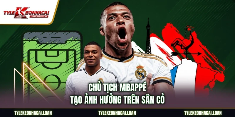 Chủ Tịch Mbappé tạo ảnh hưởng trên sân cỏ