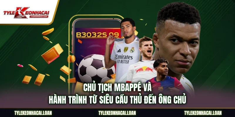 Chủ Tịch Mbappé Và Hành Trình Từ Siêu Cầu Thủ Đến Ông Chủ