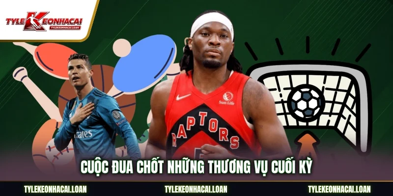 Cuộc đua chốt những thương vụ cuối kỳ