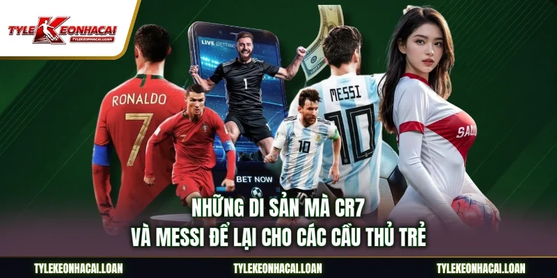 Những di sản mà CR7 và Messi để lại cho các cầu thủ trẻ