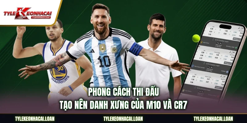 Phong cách thi đấu tạo nên danh xưng của M10 và CR7