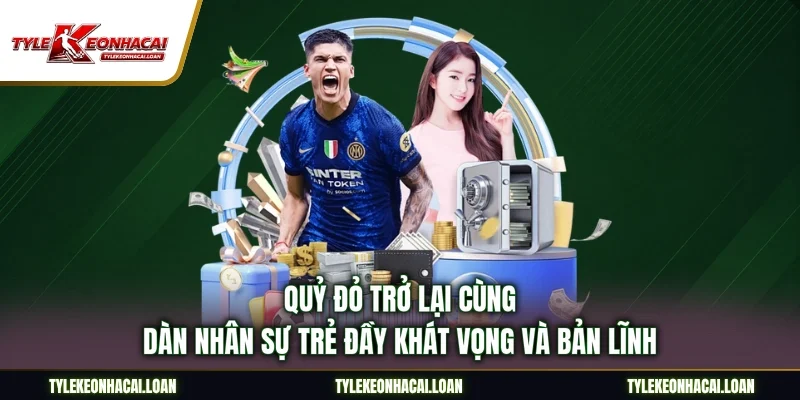 Quỷ Đỏ Trở Lại Cùng Dàn Nhân Sự Trẻ Đầy Khát Vọng Và Bản Lĩnh