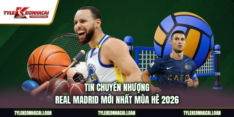 Tin Chuyển Nhượng Real Madrid Mới Nhất Mùa Hè 2026