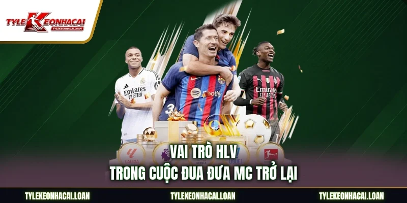 Vai trò HLV trong cuộc đua đưa MC trở lại